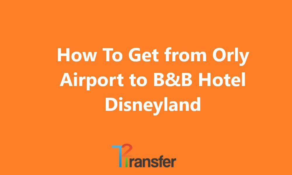 How To Get from Orly Airport to B&B Hotel Disneyland