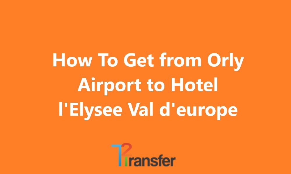 How To Get from Orly Airport to Hotel l’Elysee Val d’europe